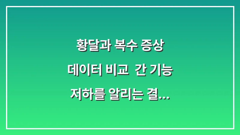 황달과 복수 증상 데이터 비교: 간 기능 저하를 알리는 결정적 지표 확인법 대표 이미지