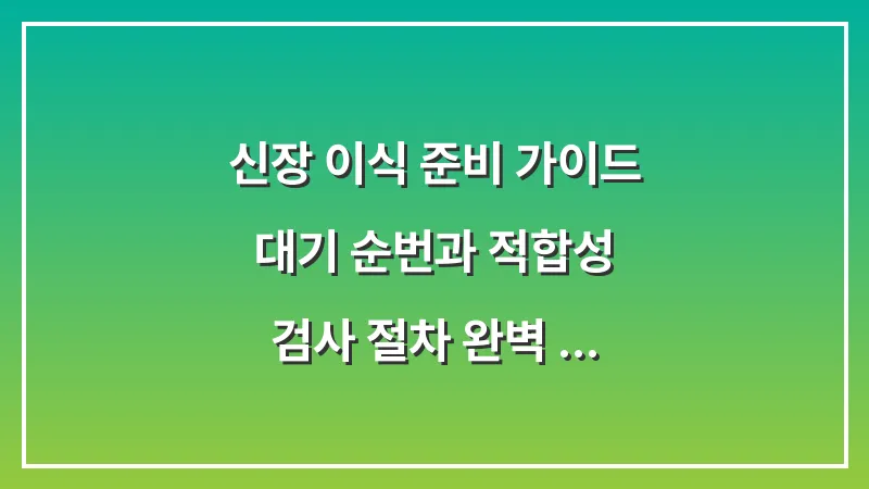 신장 이식 준비 가이드: 대기 순번과 적합성 검사 절차 완벽 정리 대표 이미지