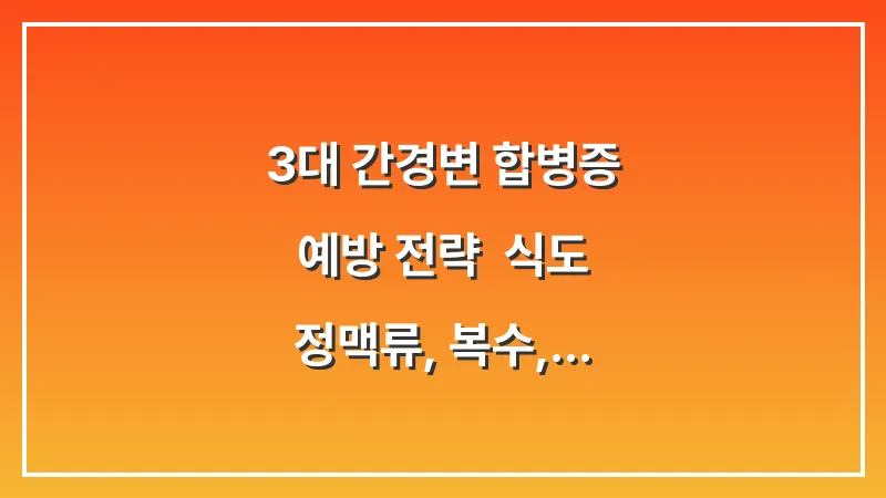 3대 간경변 합병증 예방 전략: 식도 정맥류, 복수, 간성혼수 집중 관리법 대표 이미지