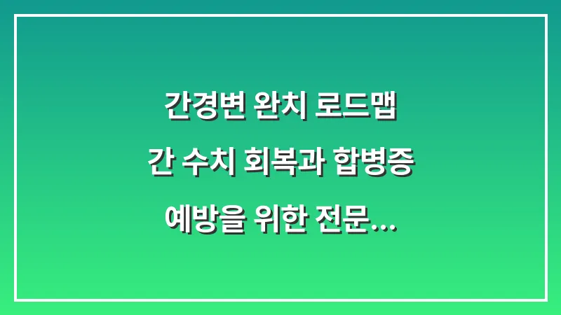 간경변 완치 로드맵: 간 수치 회복과 합병증 예방을 위한 전문 데이터 분석 가이드 대표 이미지