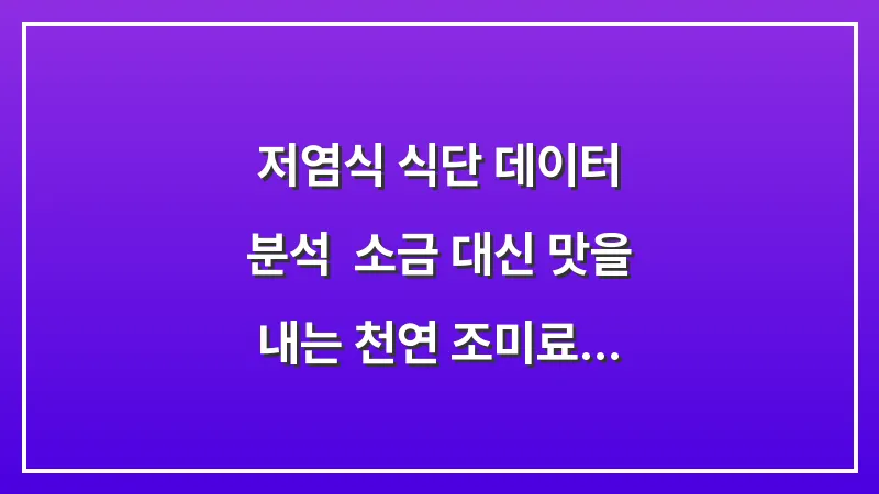 저염식 식단 데이터 분석: 소금 대신 맛을 내는 천연 조미료 활용법 대표 이미지