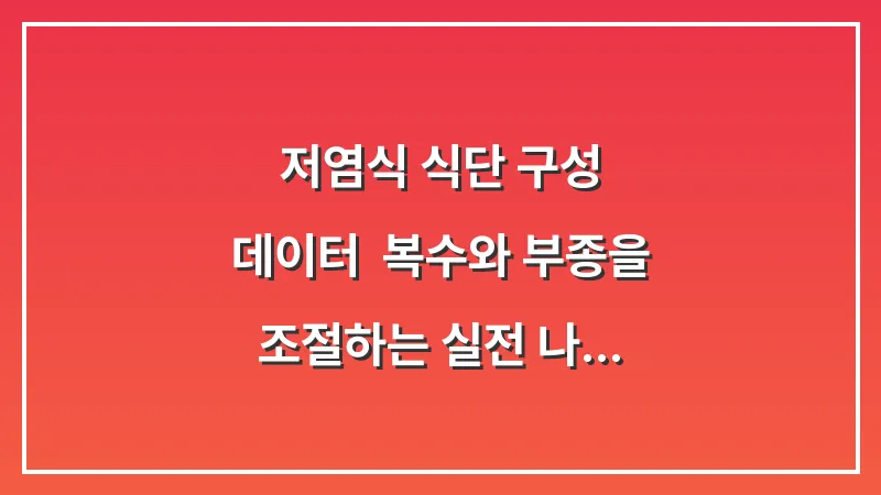 저염식 식단 구성 데이터: 복수와 부종을 조절하는 실전 나트륨 제한 요리법 대표 이미지