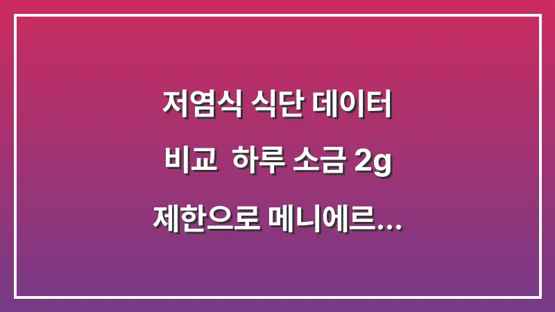 저염식 식단 데이터 비교: 하루 소금 2g 제한으로 메니에르 재발 횟수를 줄이는 식사 전략 대표 이미지