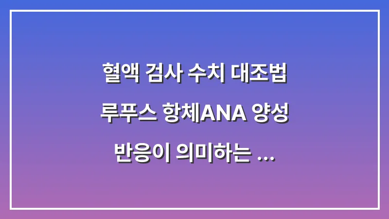 혈액 검사 수치 대조법: 루푸스 항체(ANA) 양성 반응이 의미하는 확진 기준 분석 대표 이미지