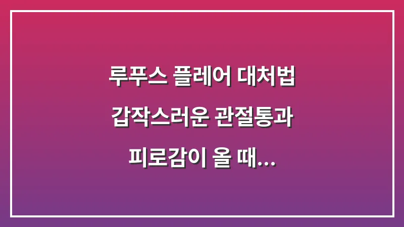 루푸스 플레어 대처법: 갑작스러운 관절통과 피로감이 올 때 시행하는 응급 관리 대표 이미지