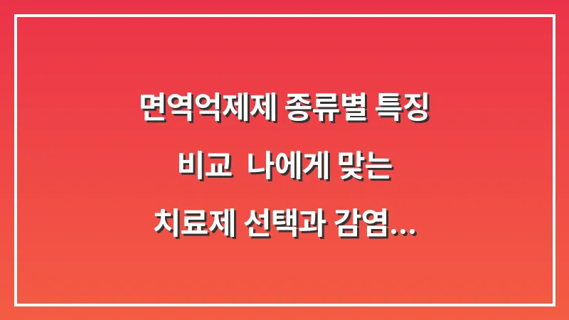 면역억제제 종류별 특징 비교: 나에게 맞는 치료제 선택과 감염 예방 수칙 대표 이미지