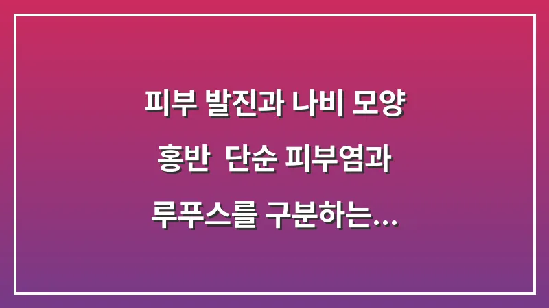 피부 발진과 나비 모양 홍반: 단순 피부염과 루푸스를 구분하는 결정적 차이점 대표 이미지