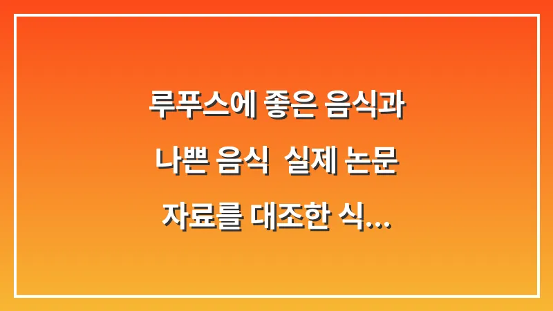 루푸스에 좋은 음식과 나쁜 음식: 실제 논문 자료를 대조한 식재료별 권장 리스트 대표 이미지