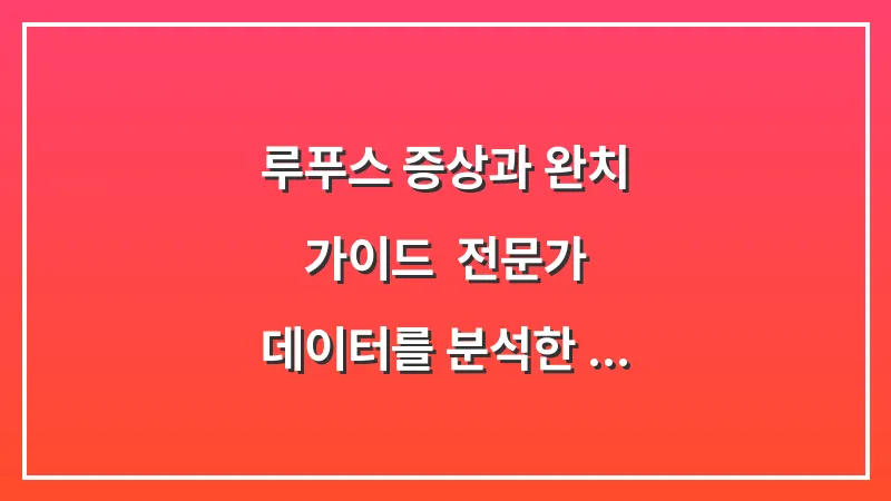 루푸스 증상과 완치 가이드: 전문가 데이터를 분석한 전신 홍반성 루푸스 관리의 모든 것 대표 이미지