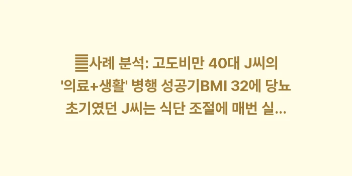 비만 치료의 의학적 접근: 👤사례 분석: 고도비만 40... (2)