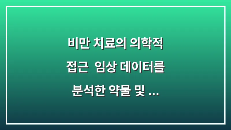 비만 치료의 의학적 접근: 임상 데이터를 분석한 약물 및 시술의 효과와 안전성 대표 이미지