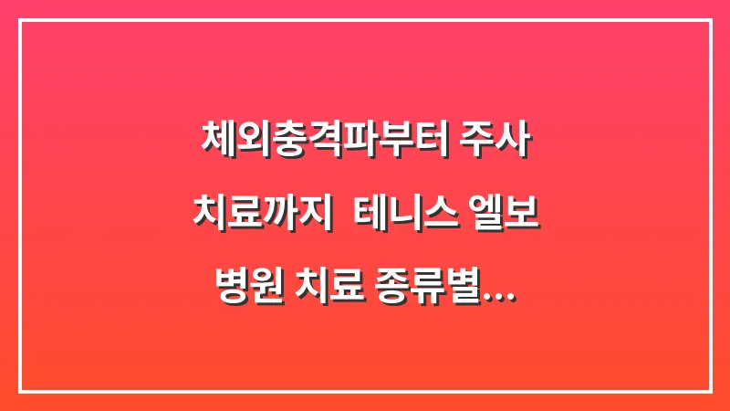 체외충격파부터 주사 치료까지: 테니스 엘보 병원 치료 종류별 특징 분석 대표 이미지