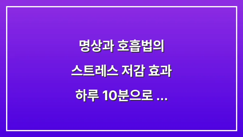 명상과 호흡법의 스트레스 저감 효과: 하루 10분으로 마음의 평온을 찾는 법 대표 이미지
