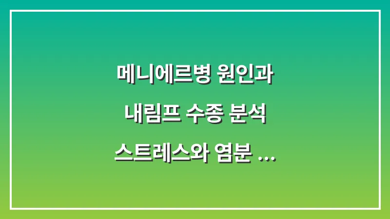 메니에르병 원인과 내림프 수종 분석: 스트레스와 염분 섭취가 귀 건강에 미치는 영향 대표 이미지