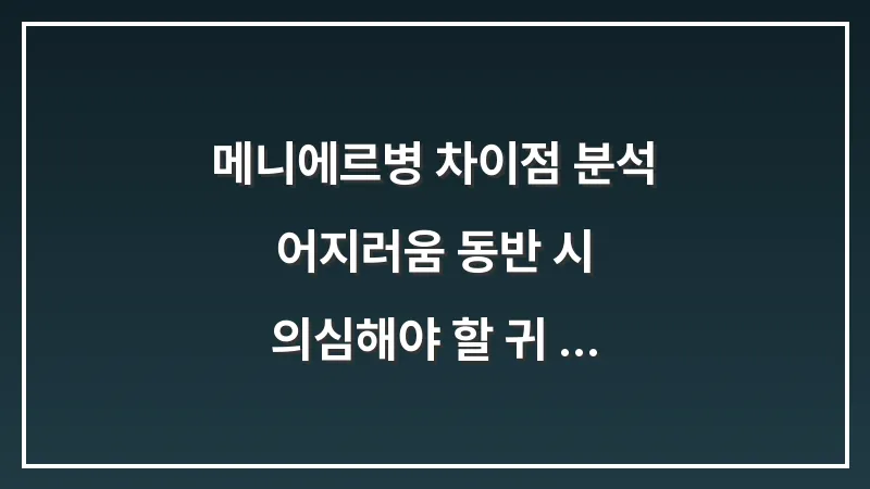 메니에르병 차이점 분석: 어지러움 동반 시 의심해야 할 귀 질환 구별법 대표 이미지