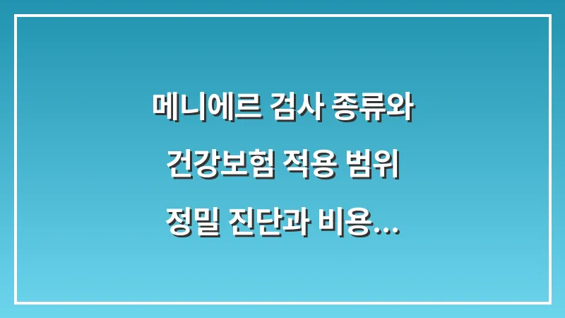 메니에르 검사 종류와 건강보험 적용 범위: 정밀 진단과 비용 절약을 위한 핵심 가이드 대표 이미지