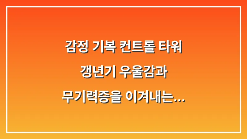 감정 기복 컨트롤 타워: 갱년기 우울감과 무기력증을 이겨내는 심리 방어 기제 대표 이미지