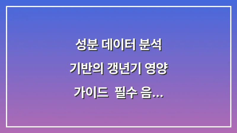 성분 데이터 분석 기반의 갱년기 영양 가이드: 필수 음식과 영양제 선택법 대표 이미지