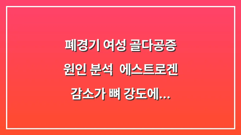 폐경기 여성 골다공증 원인 분석: 에스트로겐 감소가 뼈 강도에 미치는 영향과 대책 대표 이미지