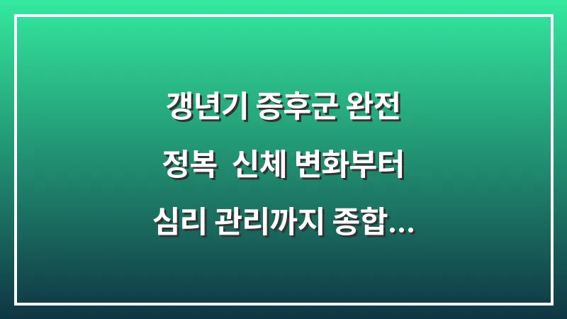 갱년기 증후군 완전 정복: 신체 변화부터 심리 관리까지 종합 가이드 대표 이미지