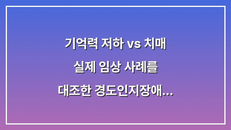 기억력 저하 vs 치매: 실제 임상 사례를 대조한 경도인지장애 판별법과 대처 전략 대표 이미지