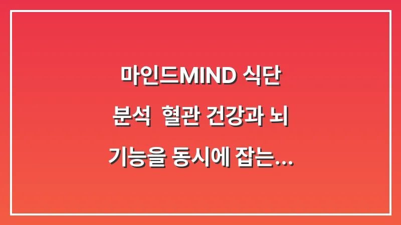 마인드(MIND) 식단 분석: 혈관 건강과 뇌 기능을 동시에 잡는 고밀도 영양 관리법 대표 이미지