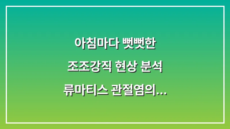아침마다 뻣뻣한 조조강직 현상 분석: 류마티스 관절염의 신호와 즉각 대처법 대표 이미지