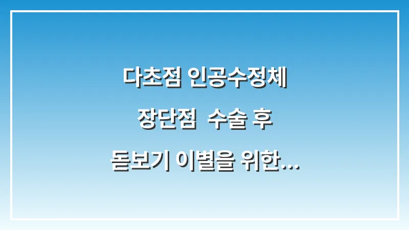 다초점 인공수정체 장단점: 수술 후 돋보기 이별을 위한 솔직한 분석 대표 이미지