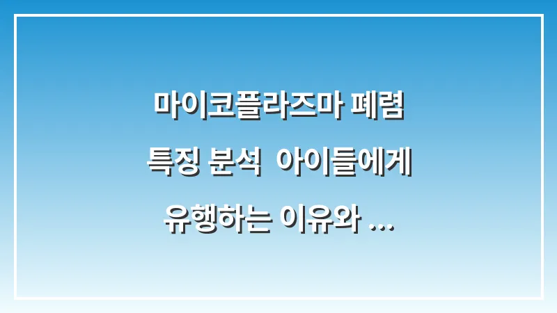 마이코플라즈마 폐렴 특징 분석: 아이들에게 유행하는 이유와 전염 차단 전략 대표 이미지