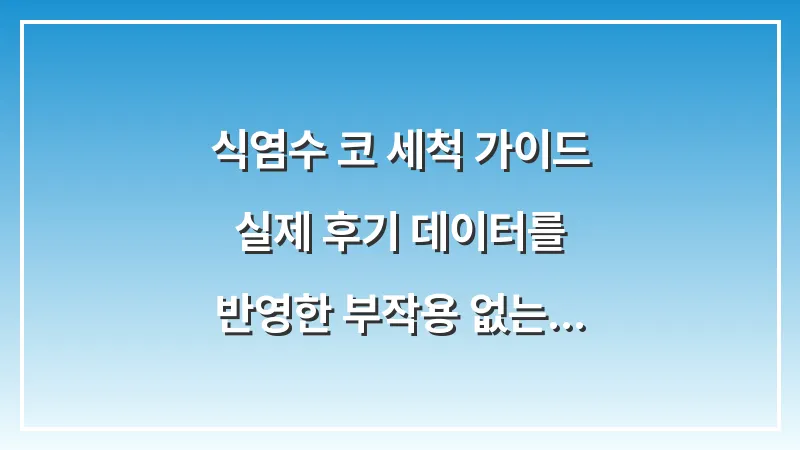 식염수 코 세척 가이드: 실제 후기 데이터를 반영한 부작용 없는 정석 방법 대표 이미지