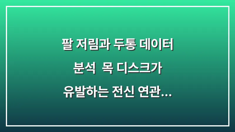 팔 저림과 두통 데이터 분석: 목 디스크가 유발하는 전신 연관 증상 대표 이미지