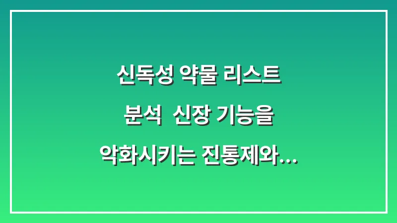 신독성 약물 리스트 분석: 신장 기능을 악화시키는 진통제와 주의 약물 대표 이미지
