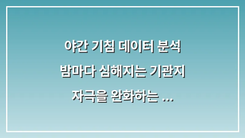 야간 기침 데이터 분석: 밤마다 심해지는 기관지 자극을 완화하는 수면 환경 대표 이미지