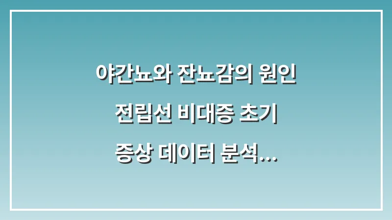 야간뇨와 잔뇨감의 원인: 전립선 비대증 초기 증상 데이터 분석 및 대처법 대표 이미지