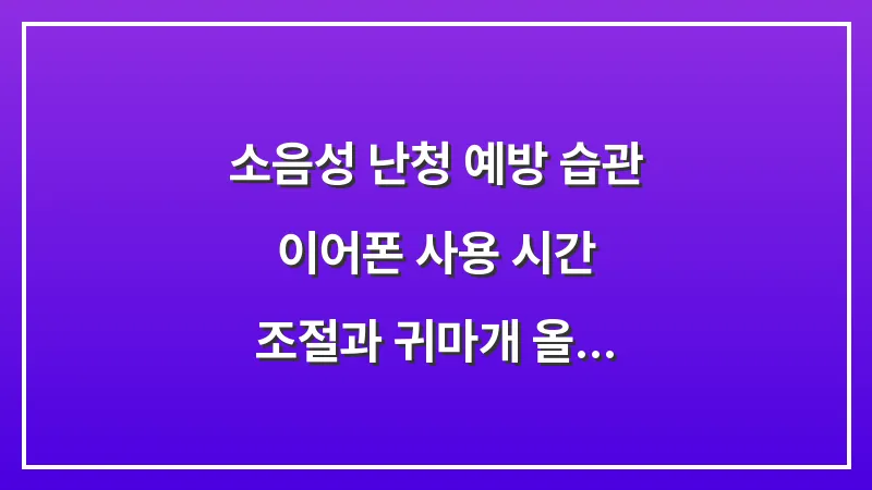 소음성 난청 예방 습관: 이어폰 사용 시간 조절과 귀마개 올바른 착용법 대표 이미지