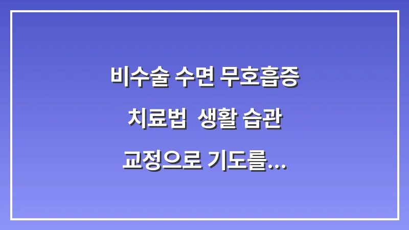 비수술 수면 무호흡증 치료법: 생활 습관 교정으로 기도를 확보하는 최선의 전략 대표 이미지