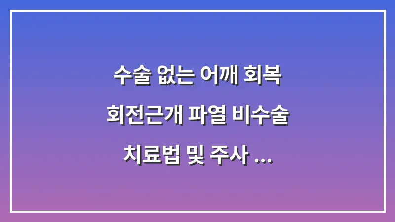 수술 없는 어깨 회복: 회전근개 파열 비수술 치료법 및 주사 요법 효과 대표 이미지