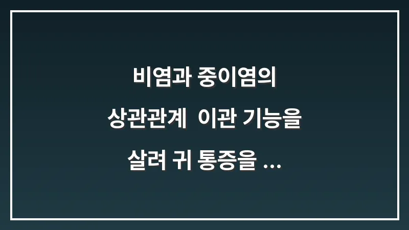 비염과 중이염의 상관관계: 이관 기능을 살려 귀 통증을 줄이는 코 관리법 대표 이미지