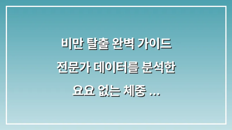 비만 탈출 완벽 가이드: 전문가 데이터를 분석한 요요 없는 체중 감량의 모든 것 대표 이미지