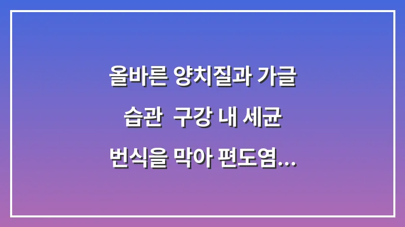 올바른 양치질과 가글 습관: 구강 내 세균 번식을 막아 편도염 예방하는 법 대표 이미지