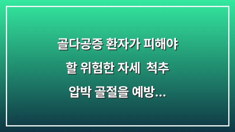 골다공증 환자가 피해야 할 위험한 자세: 척추 압박 골절을 예방하는 안전한 일상 동작 대표 이미지