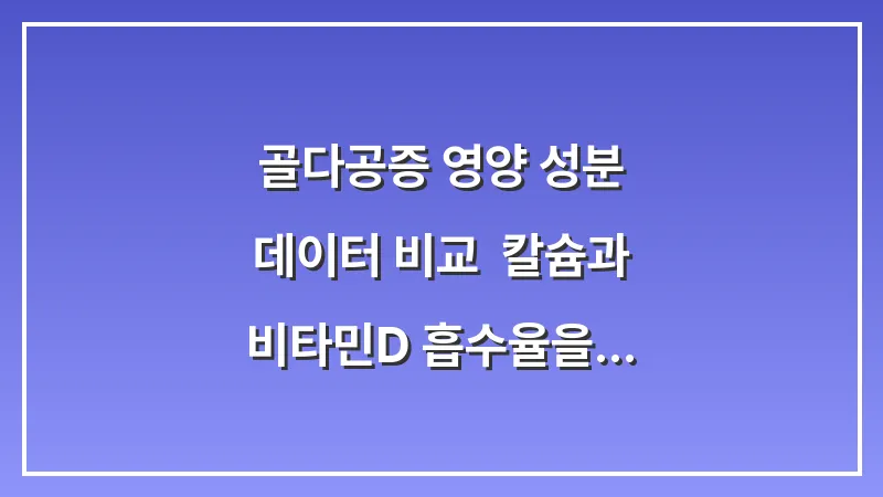 골다공증 영양 성분 데이터 비교: 칼슘과 비타민D 흡수율을 높이는 최적의 조합 대표 이미지