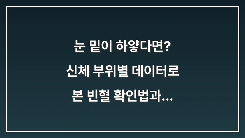 눈 밑이 하얗다면? 신체 부위별 데이터로 본 빈혈 확인법과 대처 요령 대표 이미지