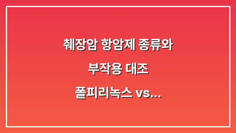췌장암 항암제 종류와 부작용 대조: 폴피리녹스 vs 젬아브락산 선택 기준 대표 이미지