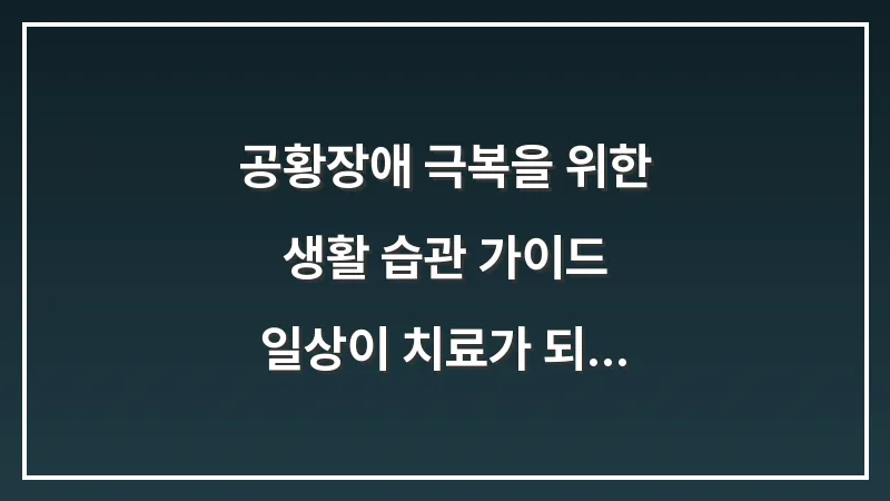공황장애 극복을 위한 생활 습관 가이드: 일상이 치료가 되는 법 대표 이미지