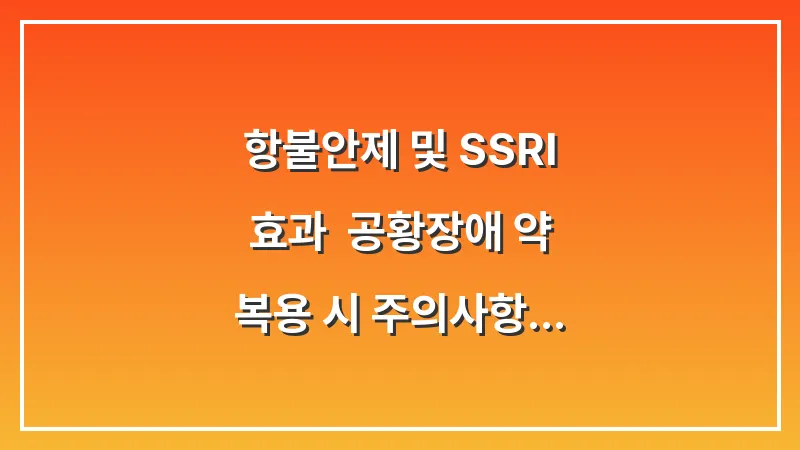 항불안제 및 SSRI 효과: 공황장애 약 복용 시 주의사항 대표 이미지