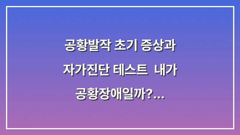 공황발작 초기 증상과 자가진단 테스트: 내가 공황장애일까? 대표 이미지