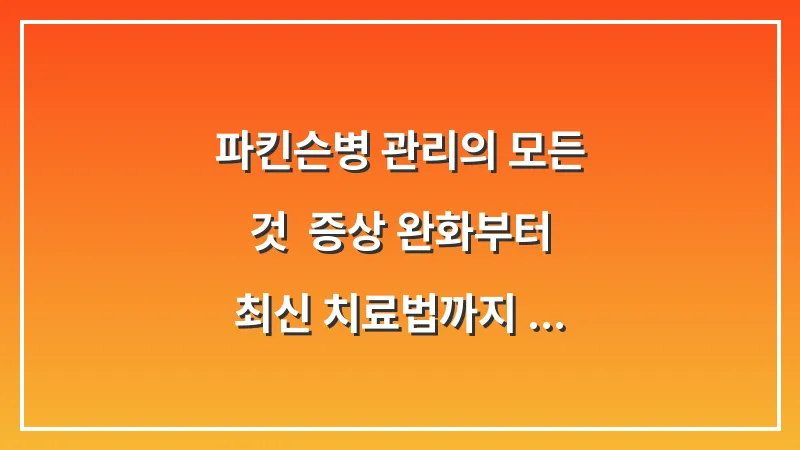 파킨슨병 관리의 모든 것: 증상 완화부터 최신 치료법까지 전문가 데이터 통합 가이드 대표 이미지