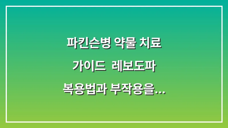파킨슨병 약물 치료 가이드: 레보도파 복용법과 부작용을 최소화하는 시간제 관리법 대표 이미지
