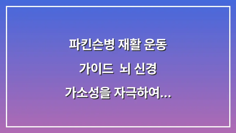 파킨슨병 재활 운동 가이드: 뇌 신경 가소성을 자극하여 보행 능력을 유지하는 법 대표 이미지
